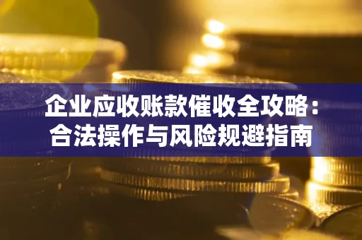 武汉企业应收账款催收全攻略：合法操作与风险规避指南