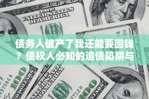 武汉债务人破产了我还能要回钱？债权人必知的追债陷阱与破局之道