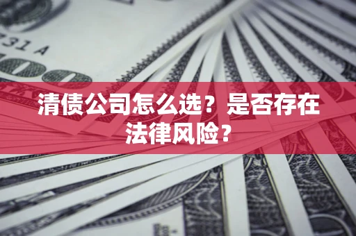 武汉清债公司怎么选？是否存在法律风险？