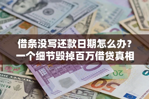 武汉借条没写还款日期怎么办？一个细节毁掉百万借贷真相