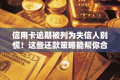 武汉信用卡逾期被列为失信人别慌！这些还款策略能帮你合法止损