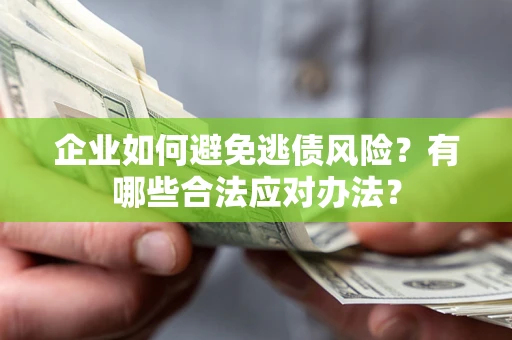 武汉企业如何避免逃债风险？有哪些合法应对办法？