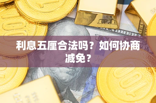 武汉利息五厘合法吗？如何协商减免？