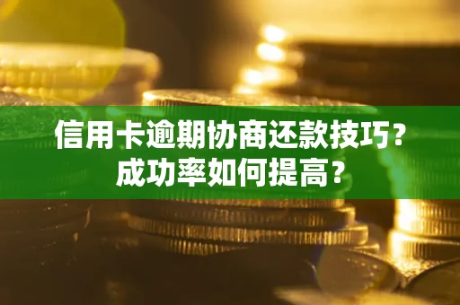 武汉信用卡逾期协商还款技巧？成功率如何提高？