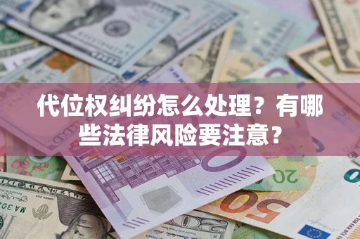 武汉代位权纠纷怎么处理？有哪些法律风险要注意？