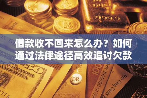 武汉借款收不回来怎么办？如何通过法律途径高效追讨欠款？