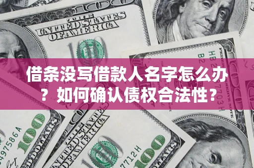 武汉借条没写借款人名字怎么办？如何确认债权合法性？