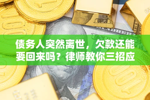 武汉债务人突然离世，欠款还能要回来吗？律师教你三招应对