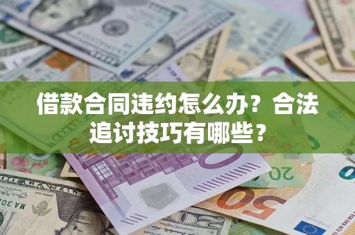 武汉借款合同违约怎么办？合法追讨技巧有哪些？