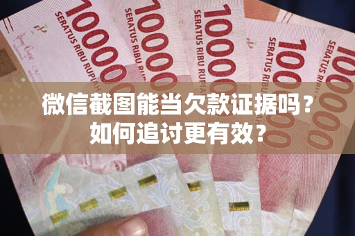 武汉微信截图能当欠款证据吗？如何追讨更有效？