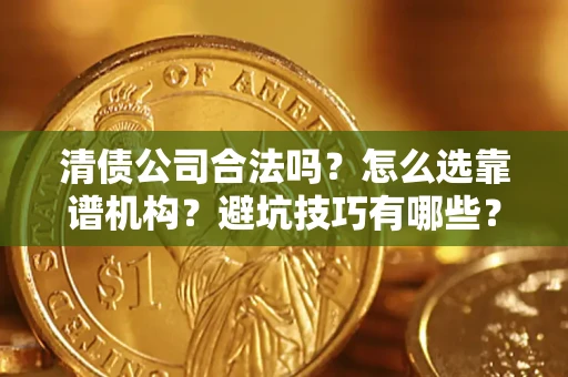 武汉清债公司合法吗？怎么选靠谱机构？避坑技巧有哪些？