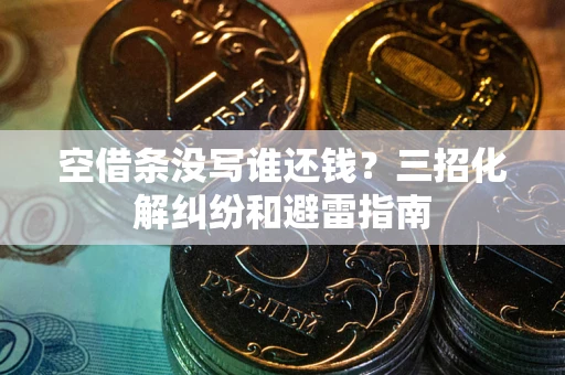 武汉空借条没写谁还钱？三招化解纠纷和避雷指南