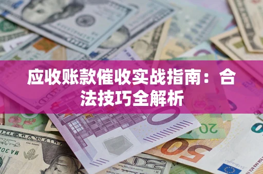 武汉应收账款催收实战指南：合法技巧全解析