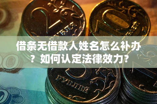 武汉借条无借款人姓名怎么补办？如何认定法律效力？