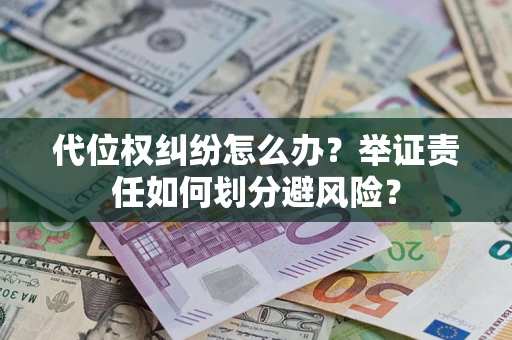 武汉代位权纠纷怎么办？举证责任如何划分避风险？