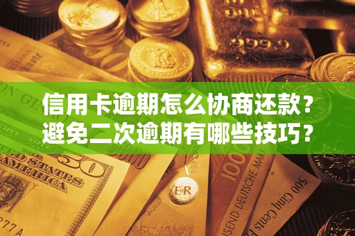 武汉信用卡逾期怎么协商还款？避免二次逾期有哪些技巧？