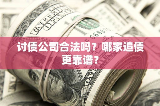 武汉讨债公司合法吗？哪家追债更靠谱？
