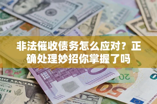 武汉非法催收债务怎么应对？正确处理妙招你掌握了吗