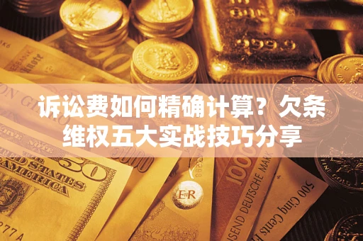 武汉诉讼费如何精确计算？欠条维权五大实战技巧分享