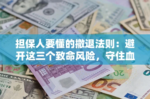 武汉担保人要懂的撤退法则：避开这三个致命风险，守住血汗钱