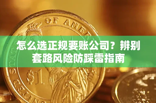 武汉怎么选正规要账公司？辨别套路风险防踩雷指南