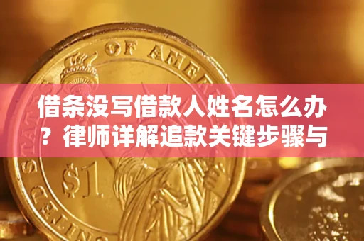 武汉借条没写借款人姓名怎么办？律师详解追款关键步骤与证据链构建