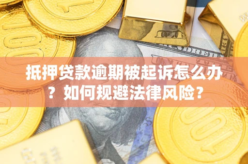 武汉抵押贷款逾期被起诉怎么办？如何规避法律风险？