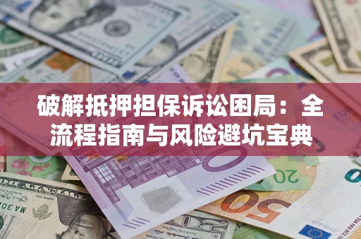 武汉破解抵押担保诉讼困局：全流程指南与风险避坑宝典