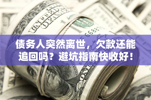 武汉债务人突然离世，欠款还能追回吗？避坑指南快收好！