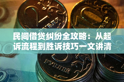 武汉民间借贷纠纷全攻略：从起诉流程到胜诉技巧一文讲清