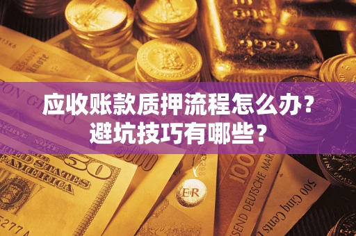 武汉应收账款质押流程怎么办？避坑技巧有哪些？