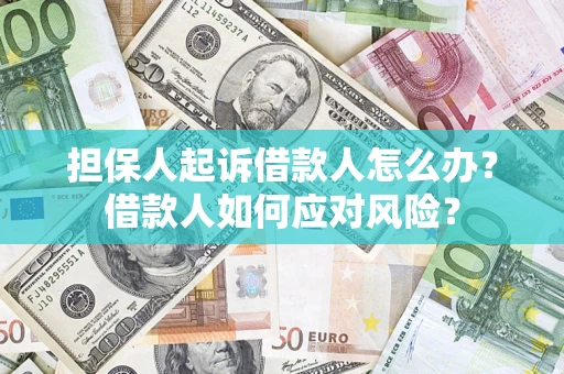 武汉担保人起诉借款人怎么办？借款人如何应对风险？
