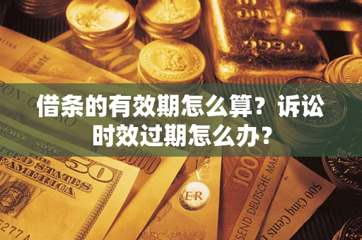 武汉借条的有效期怎么算？诉讼时效过期怎么办？