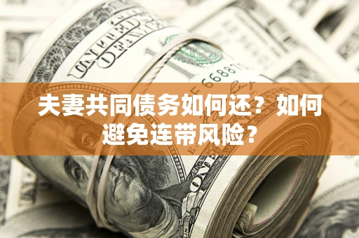 武汉夫妻共同债务如何还？如何避免连带风险？