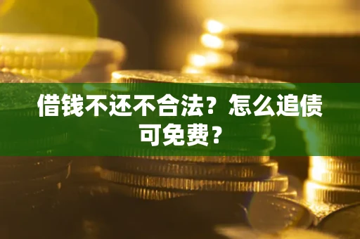 武汉借钱不还不合法？怎么追债可免费？