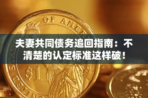 武汉夫妻共同债务追回指南：不清楚的认定标准这样破！