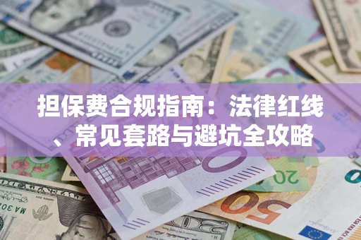 武汉担保费合规指南：法律红线、常见套路与避坑全攻略