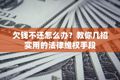 武汉欠钱不还怎么办？教你几招实用的法律维权手段