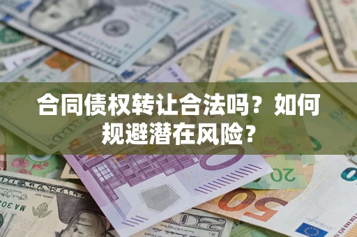 武汉合同债权转让合法吗？如何规避潜在风险？