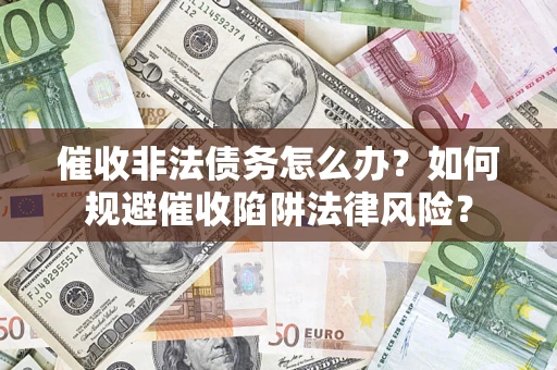 武汉催收非法债务怎么办？如何规避催收陷阱法律风险？