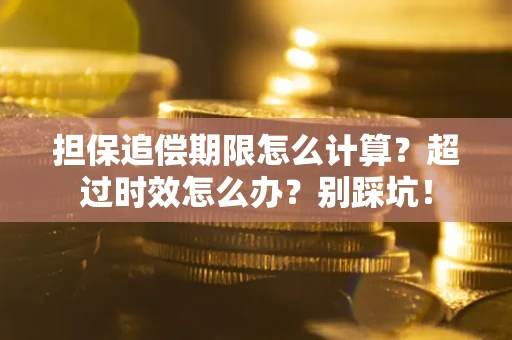 武汉担保追偿期限怎么计算？超过时效怎么办？别踩坑！
