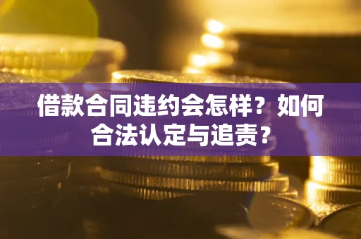 武汉借款合同违约会怎样？如何合法认定与追责？