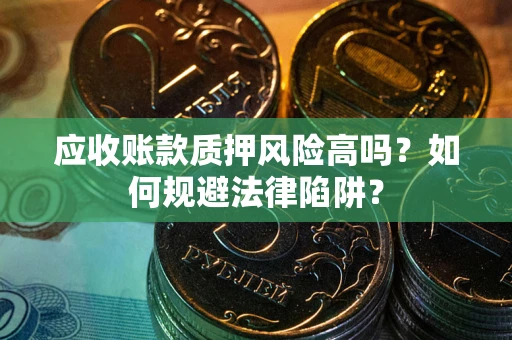 武汉应收账款质押风险高吗？如何规避法律陷阱？