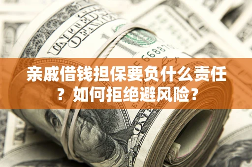 武汉亲戚借钱担保要负什么责任？如何拒绝避风险？