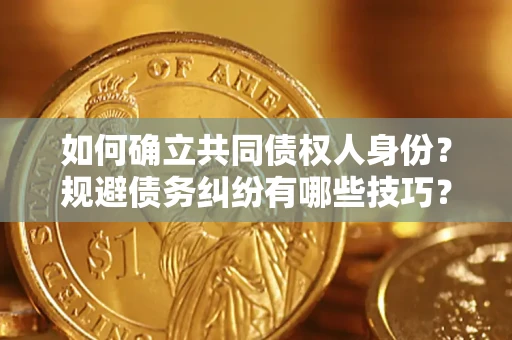 武汉如何确立共同债权人身份？规避债务纠纷有哪些技巧？