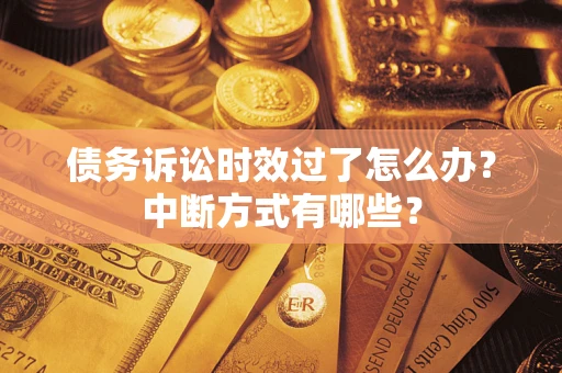 武汉债务诉讼时效过了怎么办？中断方式有哪些？
