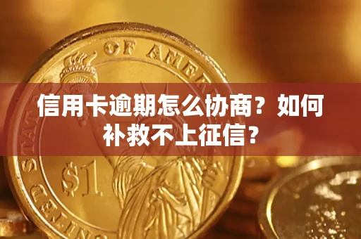 武汉信用卡逾期怎么协商？如何补救不上征信？