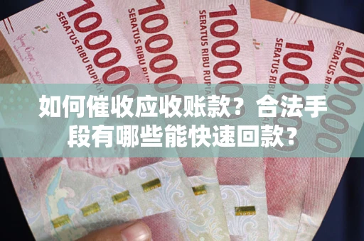 武汉如何催收应收账款？合法手段有哪些能快速回款？