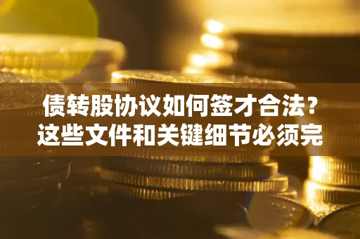 武汉债转股协议如何签才合法？这些文件和关键细节必须完整