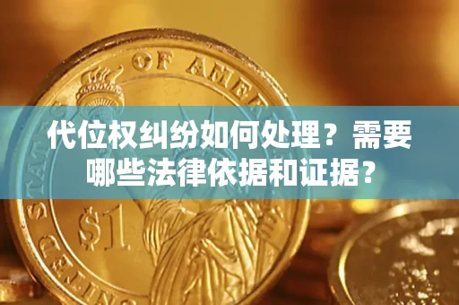 武汉代位权纠纷如何处理？需要哪些法律依据和证据？